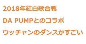 ウッチャンのダンスレベルがすごい(DA PUMPと紅白コラボ)!動画で確認!