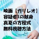 映画【ガリレオ】は無料視聴OK!容疑者Xの献身・真夏の方程式!福山雅治主演!