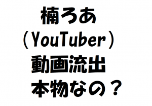楠ろあ(YouTuber)の流出動画は本物なの?動画を検証!経歴プロフ紹介!
