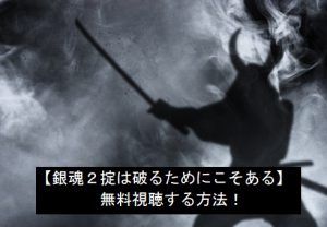 【銀魂2掟は破るためにこそある】を無料視聴する!安全な方法!