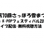 【さっぽろ雪まつりK-POP FESTIVAL2019】の無料視聴方法!ライブ配信