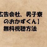 ドラマ【広告会社男子寮のおかずくん】の動画は無料視聴OK!黒羽麻璃央主演!