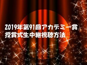 【2019アカデミー賞授賞式】生中継動画の視聴方法！ノミネート作品は何？