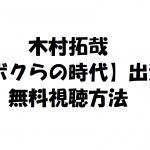 【ボクらの時代】の動画は無料視聴OK!キムタク過去の動画も見放題!