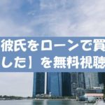 【彼氏をローンで買いました】動画は無料視聴OK！ドラマ感想やネタバレ紹介