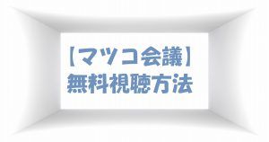 【マツコ会議】動画は無料視聴OK！見逃し過去放送分もあり！感想は？