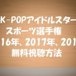 K-POPアイドルスタースポーツ選手権動画は無料視聴OK!2016,2017,2018