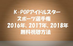 K-POPアイドルスタースポーツ選手権動画は無料視聴OK！2016,2017,2018