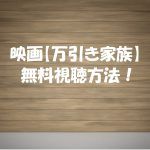 【万引き家族】映画は無料で動画視聴OK！アカデミー賞候補も見逃し配信！