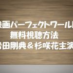 映画【パーフェクトワールド】も無料視聴OK!岩田剛典&杉咲花主演!