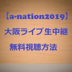【a-nation2019】大阪ライブ生中継を無料視聴する方法!誰がいつ出演?