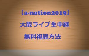 【a-nation2019】大阪ライブ生中継を無料視聴する方法!誰がいつ出演?