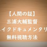【人間の証】ドキュメンタリー動画は無料視聴OK!かなり際どい作品!