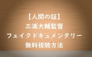 【人間の証】ドキュメンタリー動画は無料視聴OK!かなり際どい作品!