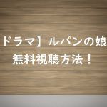 【無料視聴】ルパンの娘の見逃し動画を見る方法!正直な感想を紹介!