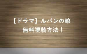 【無料視聴】ルパンの娘の見逃し動画を見る方法!正直な感想を紹介!