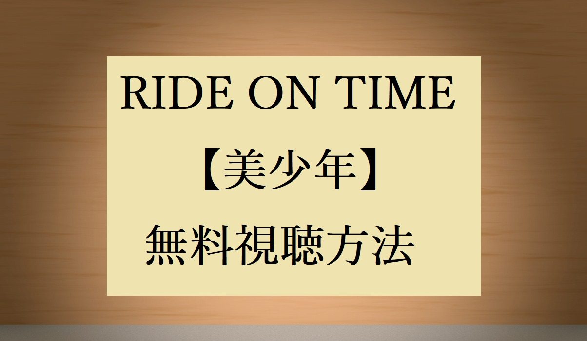 無料動画視聴 美少年 ライドオンタイム Ride On Time の感想