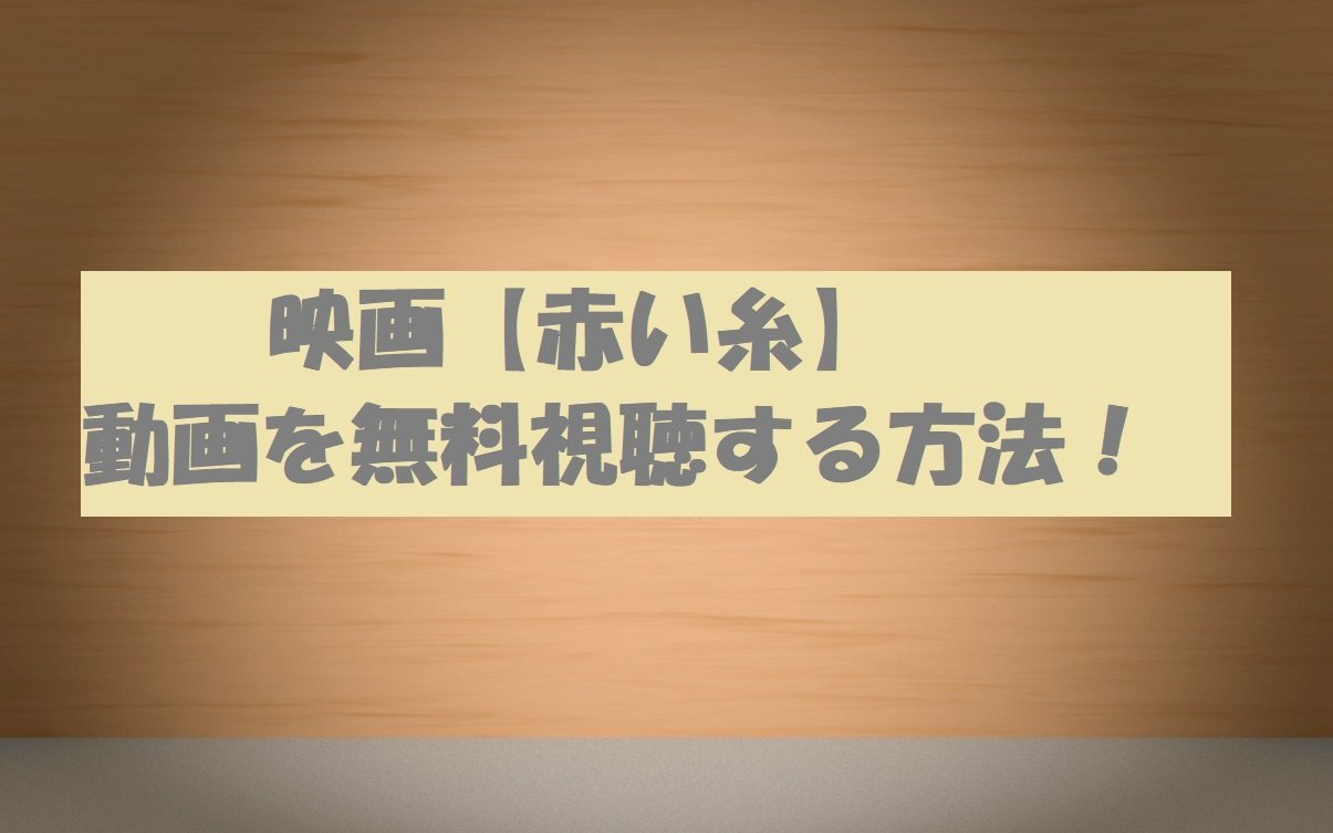 映画 赤い糸 動画を無料視聴する方法 実際に見た感想とネタバレ