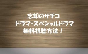 無料視聴【忘却のサチコ】ドラマ&スペシャルの動画を見る!あらすじ感想紹介!