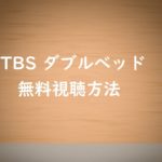 TBSダブルベッドの動画は無料視聴OK!すぐに動画を確実に見る方法!
