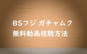 【BSフジ ガチャムク】の動画はネットで無料視聴OK!BSが無しでもOK!