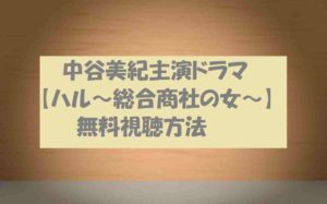 【ハル~総合商社の女】の動画を無料視聴!中谷美紀ドラマの感想とネタバレ