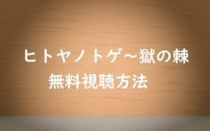 【ヒトヤノトゲ~獄の棘】を無料で動画視聴!ドラマのネタバレ感想も!