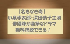 【名もなき毒】動画は無料視聴OK!小泉孝太郎ドラマあらすじ感想も!
