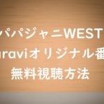非公開: 【パパジャニWEST】の動画は無料視聴OK！Paraviオリジナル初冠番組