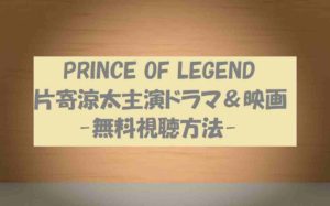 動画無料視聴【PRINCE OF LEGEND】！片寄涼太主演ドラマ映画の感想！