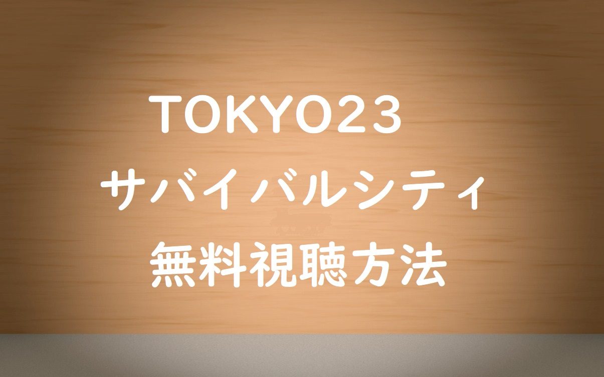 無料動画 Tokyo23サバイバルシティ を視聴 ドラマの感想も紹介