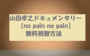 山田孝之ドキュメンタリー【no pain no gain】動画を無料視聴した!最高の作品!