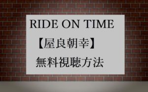 RIDE ON TIME│屋良朝幸の無料動画視聴方法!ライドオンタイムの感想