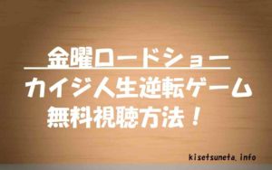【カイジ人生逆転ゲーム】動画の見逃し無料視聴方法!金曜ロードショー作品