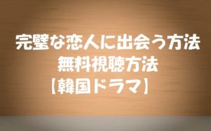 【完璧な恋人に出会う方法】韓国ドラマを無料視聴する方法!ドラマを見た感想とあらすじ!キム・スンウ/ペ・ドゥナ主演!