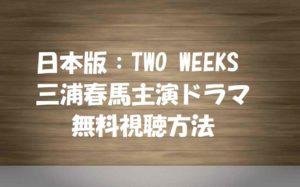 【TWO WEEKS】動画を無料視聴する方法!三浦春馬主演ドラマの全話あらすじ&ネタバレ情報!ここだけ見れば全部分かる!